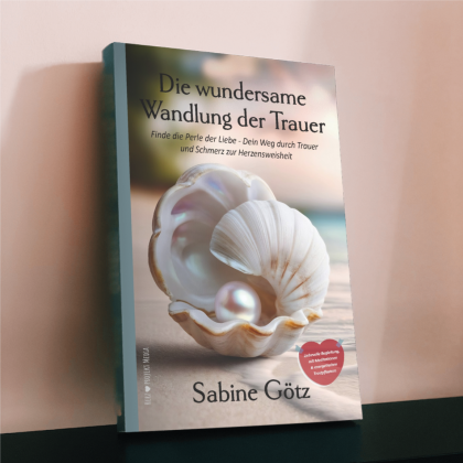 Trauerbuch Sabine Götz Trauerbegleitung Die wundersame Wandlung der Trauer Finde die Perle der Liebe - Dein Weg durch Trauer und Schmerz zur Herzensweisheit