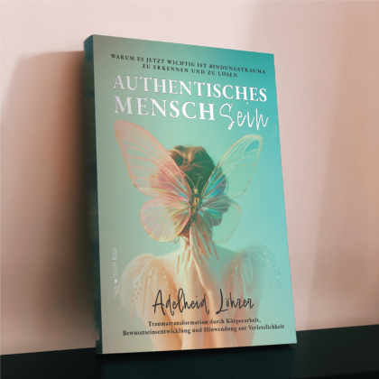 Authentisch Mensch Sein Warum es jetzt wichtig ist, Bindungstrauma zu erkennen und zu lösen Traumatransformation durch Körperarbeit, Bewusstseinsentwicklung und Hinwendung zur Verletzlichkeit - das Buch von der Traumaexpertin und Autorin Adelheid Löhrer